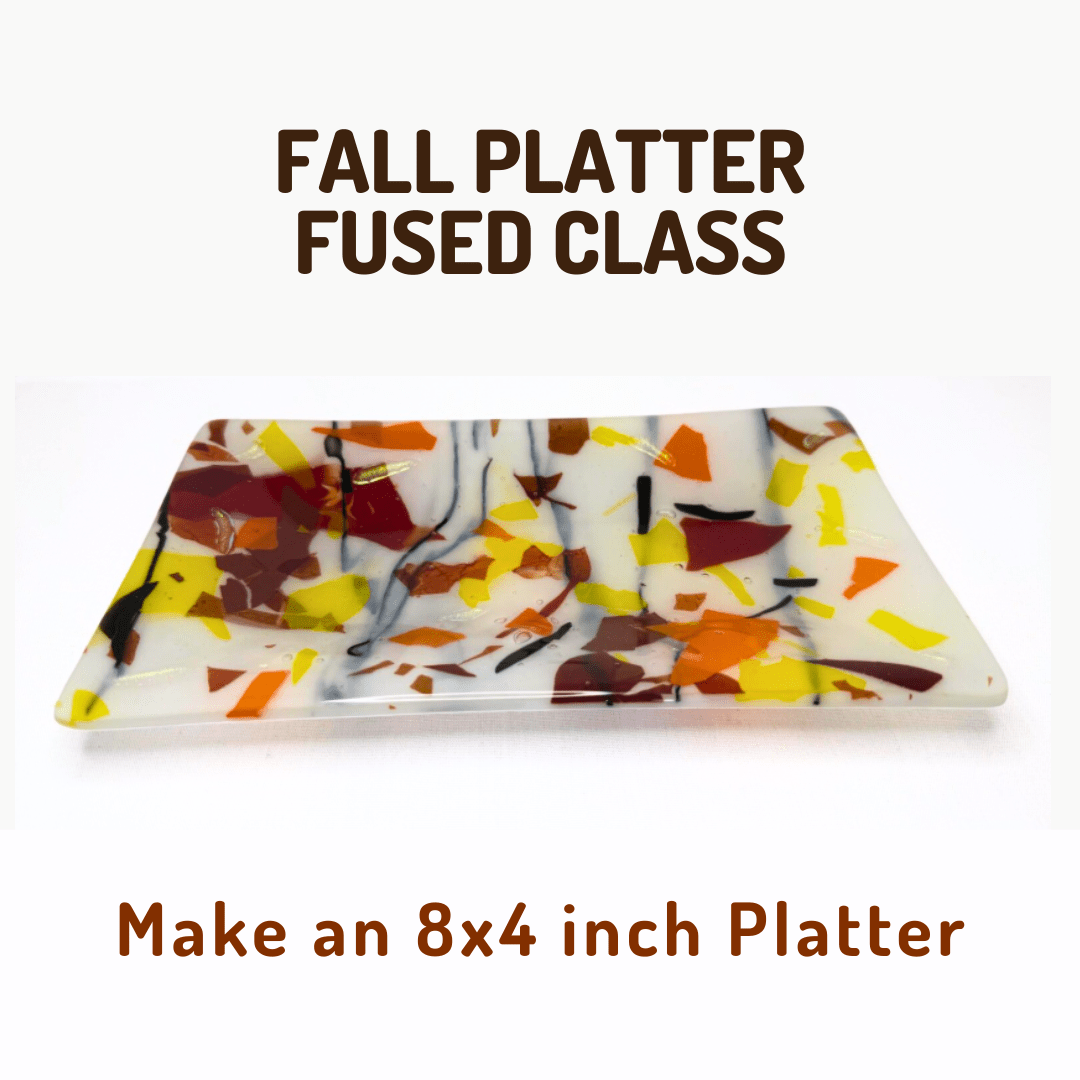 The Basics 1 hour & 2 hour Fused Glass Classes Class Classes Friday, September 25th - 6PM Fall Platter -2 hour 