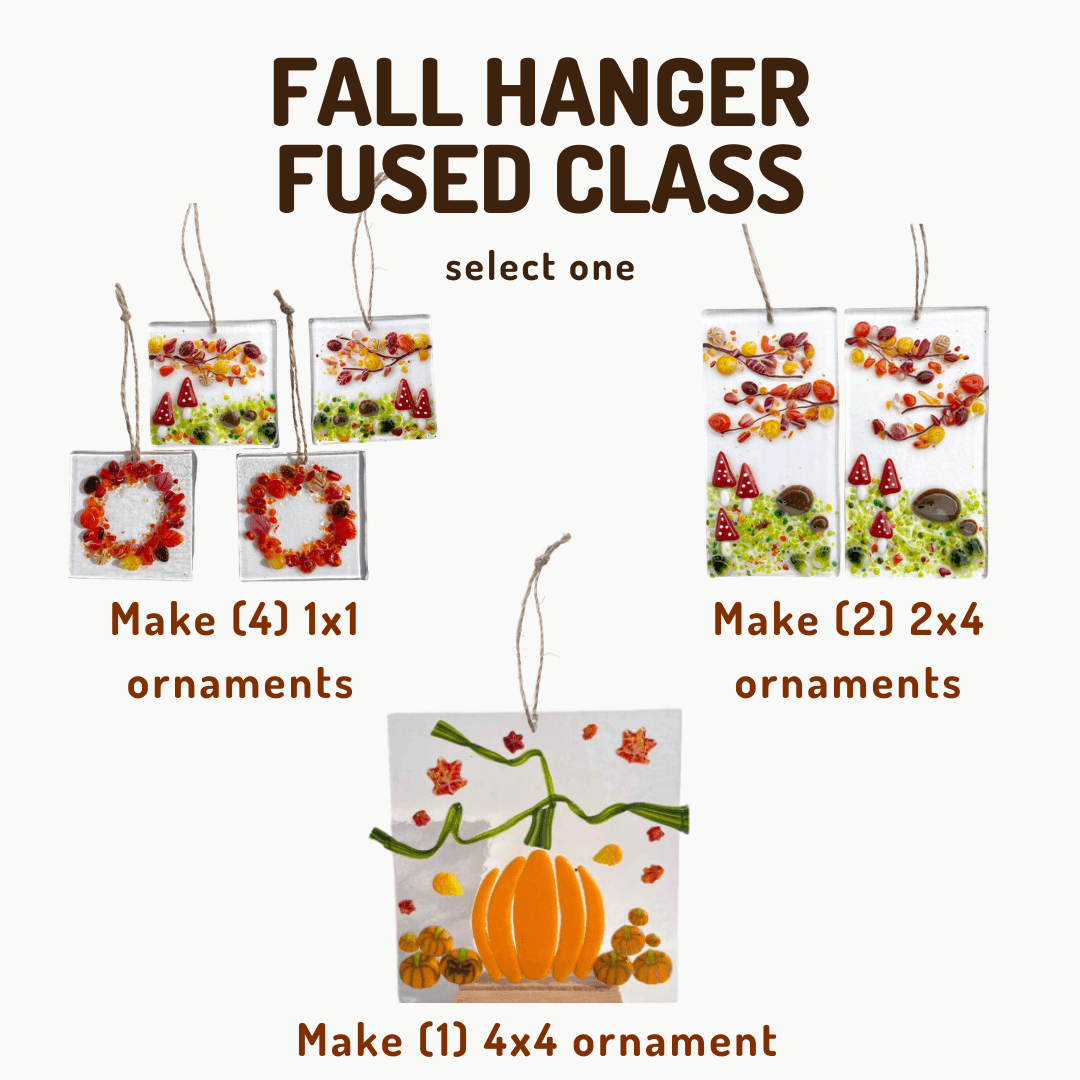The Basics 1 hour & 2 hour Fused Glass Classes Class Classes Saturday, September 26th - 10:30AM Fall Hanger - 1 hour 